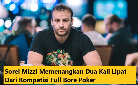 Sorel Mizzi Memenangkan Dua Kali Lipat Dari Kompetisi Full Bore Poker
